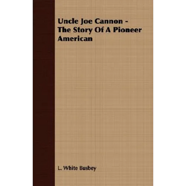 Uncle Joe Cannon - The Story Of A Pioneer American