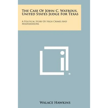 The Case of John C. Watrous, United States Judge for Texas: A Political Story of High Crimes and Misdemeanors
