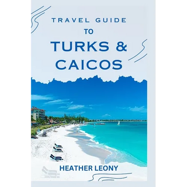 Travel Guide to Turks and Caicos: Your Ultimate Guide to a Relaxing Caribbean Getaway