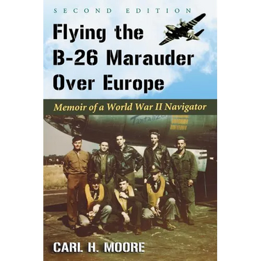 Flying the B-26 Marauder Over Europe: Memoir of a World War II Navigator, 2D Ed.