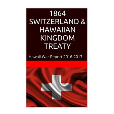 1864 SWITZERLAND & The HAWAIIAN KINGDOM TREATY: Hawaii War Report 2016-2017