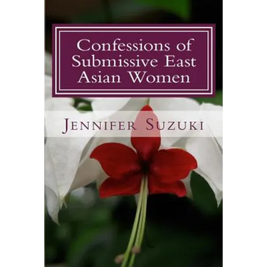 Confessions of Submissive East Asian Women: a philosophical novel on BDSM, interracial love, dominant White men and submissive east asian women relati