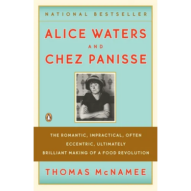 Alice Waters and Chez Panisse: The Romantic, Impractical, Often Eccentric, Ultimately Brilliant Making of a Food Revolution