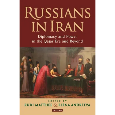 Russians in Iran: Diplomacy and Power in the Qajar Era and Beyond