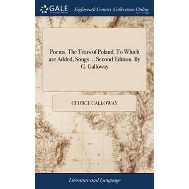 Poems. The Tears of Poland. To Which are Added, Songs ... Second Edition. By G. Galloway