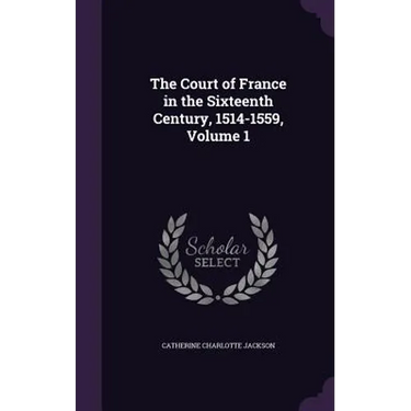 The Court of France in the Sixteenth Century, 1514-1559, Volume 1