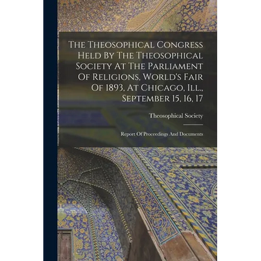 The Theosophical Congress Held By The Theosophical Society At The Parliament Of Religions, World's Fair Of 1893, At Chicago, Ill., September 15, 16, 1