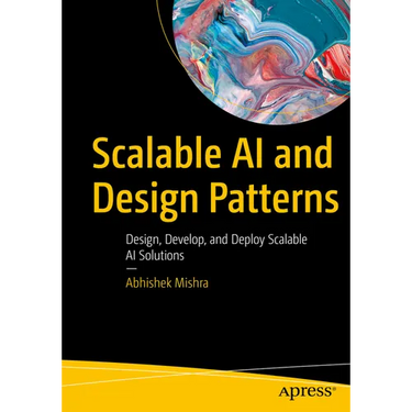 Scalable AI and Design Patterns: Design, Develop, and Deploy Scalable AI Solutions
