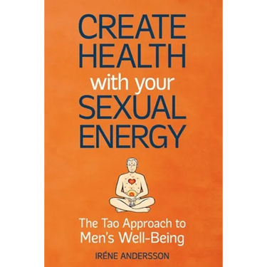 Create Health with Your Sexual Energy - The Tao Approach to Mens Well-Being