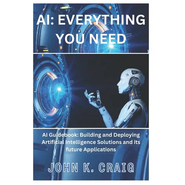 AI: Everything you need: AI Guidebook: Building and Deploying Artificial Intelligence Solutions and its future Application