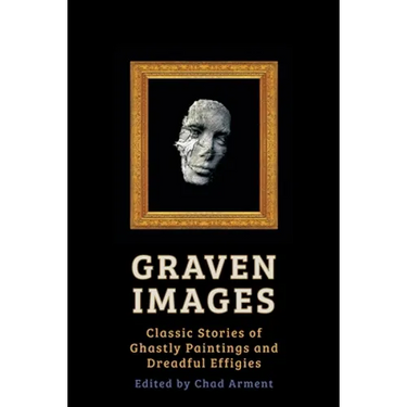 Graven Images: Classic Stories of Ghastly Paintings and Dreadful Effigies
