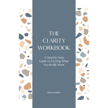 The Clarity Workbook: A Step-by-Step Guide to Getting What You Really Want