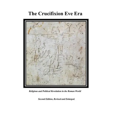 The Crucifixion Eve Era - Second Edition, Revised and Enlarged: Religious and Political Revolution in the Roman World