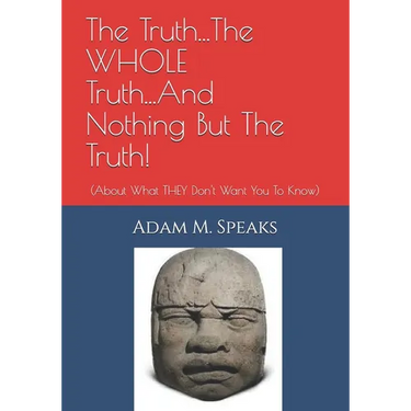 The Truth...The WHOLE Truth...And Nothing But The Truth!: (About What THEY Don't Want You To Know)