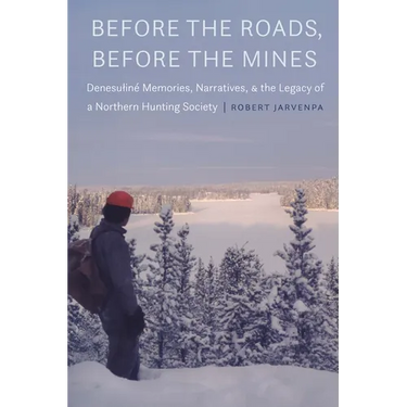 Before the Roads, Before the Mines: Denesuliné Memories, Narratives, and the Legacy of a Northern Hunting Society
