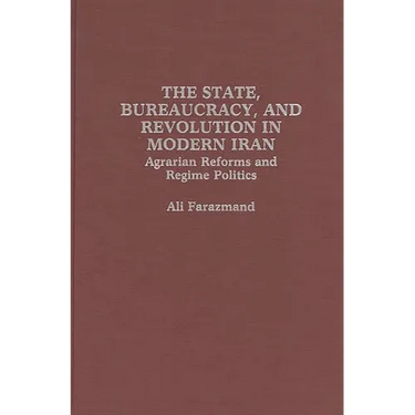 The State, Bureaucracy, and Revolution in Modern Iran: Agrarian Reforms and Regime Politics