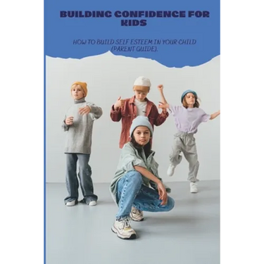 Building Confidence for Kids: How to build self esteem in your child (parent guide).