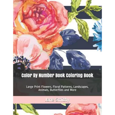 Color By Number Book Coloring Book: Large Print Flowers, Floral Patterns, Landscapes, Animals, Butterflies and More