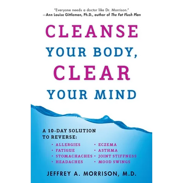 Cleanse Your Body, Clear Your Mind: A 10-Day Solution to Reverse Allergies, Fatigue, Stomaches, Headaches, Eczema, Asthma, Joint Stiffness, Mood Swing