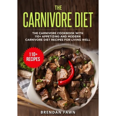 The Carnivore Diet: The Carnivore Cookbook with 110+ Appetizing and Modern Carnivore Diet Recipes for Living Well