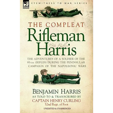 The Compleat Rifleman Harris - The Adventures of a Soldier of the 95th (Rifles) During the Peninsular Campaign of the Napoleonic Wars