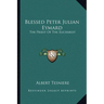 Blessed Peter Julian Eymard: The Priest Of The Eucharist