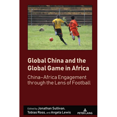 Global China and the Global Game in Africa: China-Africa Engagement Through the Lens of Football
