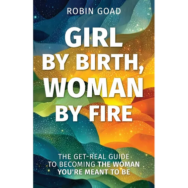Girl by Birth, Woman by Fire: The Get Real Guide to Becoming the Woman You Were Meant to Be
