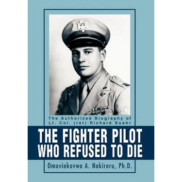 The Fighter Pilot Who Refused to Die: The Authorized Biography of Lt. Col. (ret) Richard Suehr