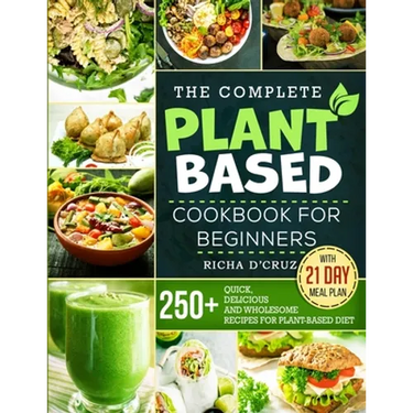 The Complete Plant-Based Cookbook for Beginners: 250+ Quick, Delicious and Wholesome Recipes with 21-Day Meal Plan for Plant-Based Diet