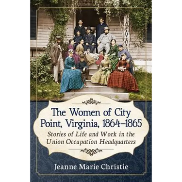 The Women of City Point, Virginia, 1864-1865: Stories of Life and Work in the Union Occupation Headquarters