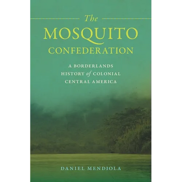 The Mosquito Confederation: A Borderlands History of Colonial Central America