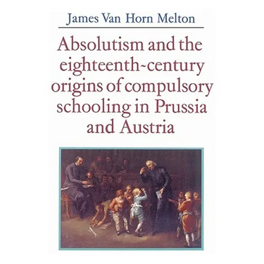 Absolutism and the Eighteenth-Century Origins of Compulsory Schooling in Prussia and Austria
