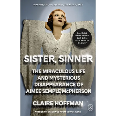 Sister, Sinner: The Miraculous Life and Mysterious Disappearance of Aimee Semple McPherson