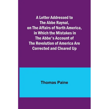 A Letter Addressed to the Abbe Raynal, on the Affairs of North America, in Which the Mistakes in the Abbe's Account of the Revolution of America Are C