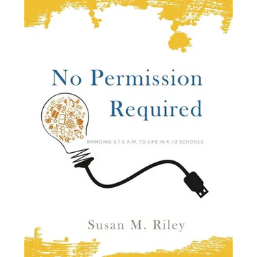 No Permission Required: Bringing S.T.E.A.M. to Life in K-12 Schools