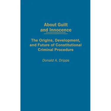 About Guilt and Innocence: The Origins, Development, and Future of Constitutional Criminal Procedure