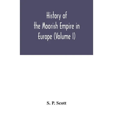 History of the Moorish Empire in Europe (Volume I)