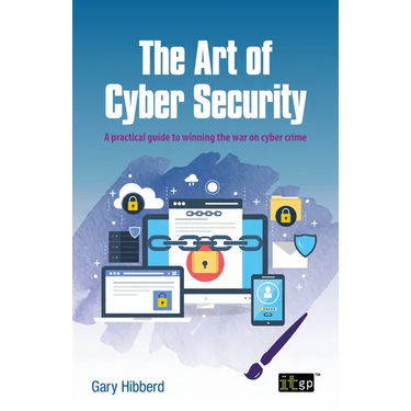 The Art of Cyber Security: A practical guide to winning the war on cyber crime