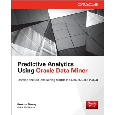 Predictive Analytics Using Oracle Data Miner: Develop & Use Data Mining Models in Oracle Data Miner, SQL & PL/SQL