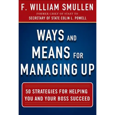 Ways and Means for Managing Up: 50 Strategies for Helping You and Your Boss Succeed