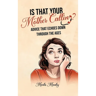 IS THAT YOUR MOTHER CALLING? Advice that Echoes Down Through the Ages
