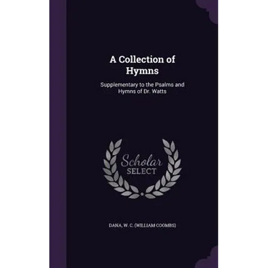 A Collection of Hymns: Supplementary to the Psalms and Hymns of Dr. Watts