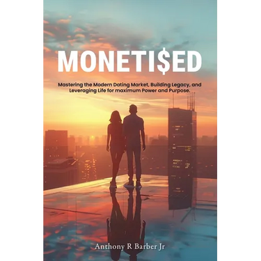 Moneti$ed: Mastering the Modern Dating Market, Building Legacy, and Leveraging Life for maximum Power and Purpose.