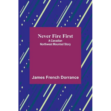 Never Fire First: A Canadian Northwest Mounted Story