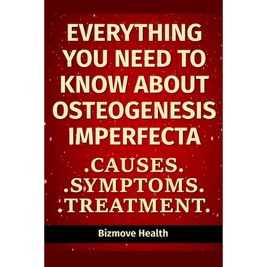 Everything you need to know about Osteogenesis Imperfecta: Causes, Symptoms, Treatment