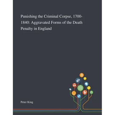 Punishing the Criminal Corpse, 1700-1840: Aggravated Forms of the Death Penalty in England