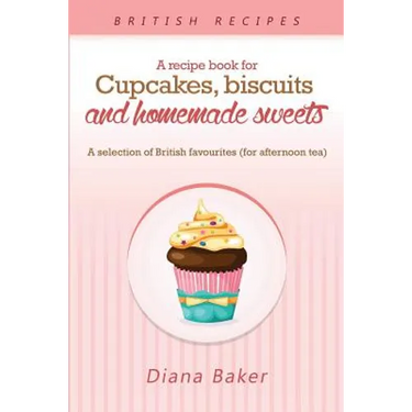 A Recipe Book For Cupcakes, Biscuits and Homemade Sweets: A selection of British favourites Any time of day is the right time for something sw