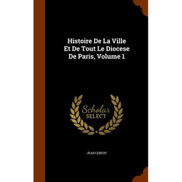 Histoire De La Ville Et De Tout Le Diocese De Paris, Volume 1