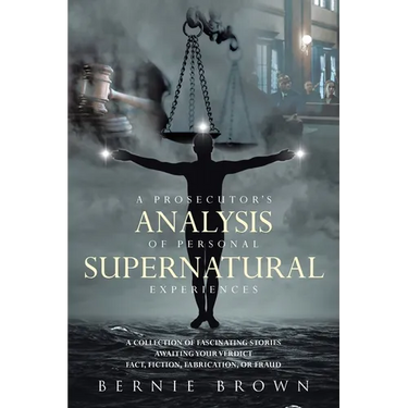 A Prosecutor's Analysis of Personal Supernatural Experiences: A Collection of Fascinating Stories Awaiting Your Verdict-Fact, Fiction, Fabrication, or